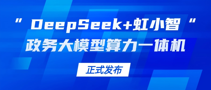 1号娱乐龙智发布“DeepSeek+虹小智”政务大模型算力一体机，助力基层指尖减负！